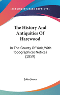 The History and Antiquities of Harewood: In the County of York, With Topographical Notices of Its Parish & Neighbourhood
