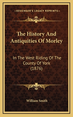 The History and Antiquities of Morley: In the West Riding of the County of York (1876) - Smith, William