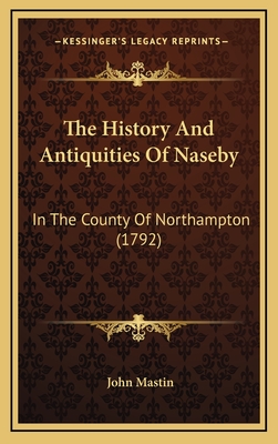 The History and Antiquities of Naseby: In the County of Northampton (1792) - Mastin, John, PhD