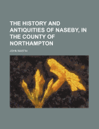 The History and Antiquities of Naseby, in the County of Northampton - Mastin, John (Creator)