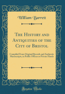 The History and Antiquities of the City of Bristol: Compiled from Original Records and Authentic Manuscripts, in Public Offices or Private Hands (Classic Reprint)