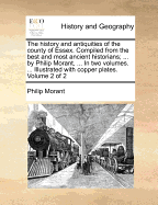 The History and Antiquities of the County of Essex. Compiled from the Best and Most Ancient Historians; ... by Philip Morant, ... in Two Volumes. ... Illustrated with Copper Plates. of 2; Volume 1