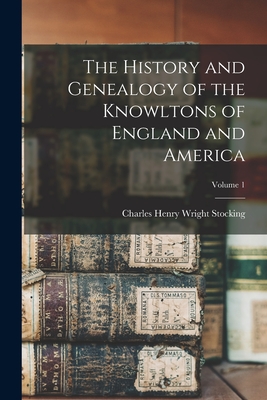 The History and Genealogy of the Knowltons of England and America; Volume 1 - Stocking, Charles Henry Wright 1835- (Creator)