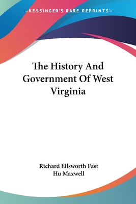 The History And Government Of West Virginia - Fast, Richard Ellsworth, and Maxwell, Hugh