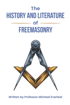 The History and Literature of Freemasonry - Hope, Christian, and Everlast, Michael, Professor