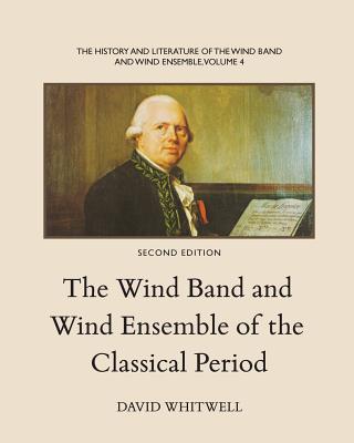 The History and Literature of the Wind Band and Wind Ensemble: The Wind Band and Wind Ensemble of the Classical Period - Dabelstein, Craig (Editor), and Whitwell, David