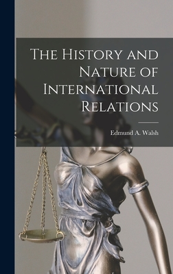 The History and Nature of International Relations - Edmund a (Edmund Aloysius), Walsh