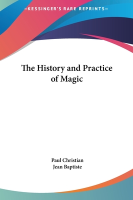 The History and Practice of Magic - Christian, Paul, and Baptiste, Jean