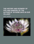 The History and Scenery of Fife and Kinross, by the Author of 'Bygone Days in Our Village'.