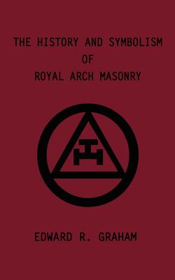 The History and Symbolism of Royal Arch Masonry - Graham, Edward R, and Crum, Marion K (Foreword by), and Anness, Dennis J (Foreword by)