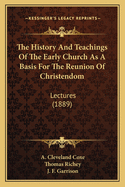 The History and Teachings of the Early Church as a Basis for the Reunion of Christendom: Lectures (1889)