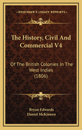 The History, Civil and Commercial V4: Of the British Colonies in the West Indies (1806)