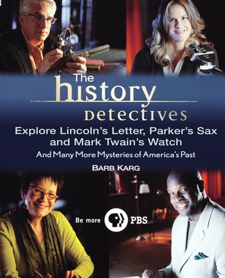 The History Detectives Explore Lincoln's Letter, Parker's Sax, and Mark Twain's Watch: And Many More Mysteries of America's Past - Karg, Barbara