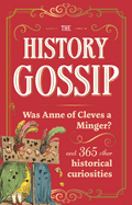 The History Gossip: Was Anne of Cleves a Minger? and 365 Other Historical Curiosities