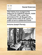 The History of a Voyage to the Malouine (or Falkland) Islands, Made in 1763 and 1764, Under the Command of M. de Bougainville, Knight of the Order of St. Lewis, in Order to Form a Settlement There