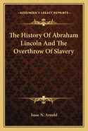 The History Of Abraham Lincoln And The Overthrow Of Slavery