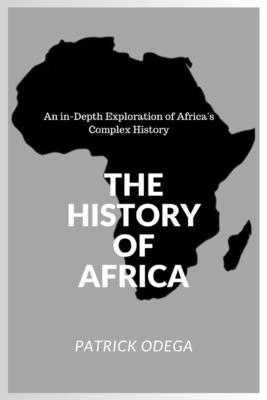 The History of Africa: An in-Depth Exploration of Africa's Complex History - Odega, Patrick