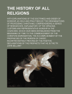 The History of All Religions: With Explanations of the Doctrines and Order of Worship, as Held and Practised by the Denominations of Professing Christians; Comprehending a Series of Researches, Explanatory of the Opinions, Customs and Representative Worsh