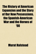 The History of American Expansion and the Story of Our New Possessions. the Spanish-American War and the Heroes of '98..