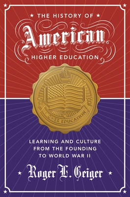 The History of American Higher Education: Learning and Culture from the Founding to World War II - Geiger, Roger L