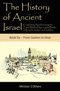 The History of Ancient Israel: Completely Synchronizing the Extra-Biblical Apocrypha Books of Enoch, Jasher, and Jubilees: Book 6 From Goshen to Sinai