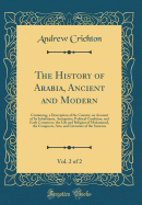 The History of Arabia, Ancient and Modern, Vol. 2 of 2: Containing a Description of the Country; An Account of Its Inhabitants, Antiquities, Political Condition, and Early Commerce; The Life and Religion of Mohammed; The Conquests, Arts, and Literature of