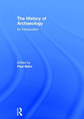 The History of Archaeology: An Introduction - Bahn, Paul (Editor)