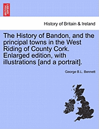 The History of Bandon, and the principal towns in the West Riding of County Cork. Enlarged edition, with illustrations [and a portrait]. - Bennett, George B L