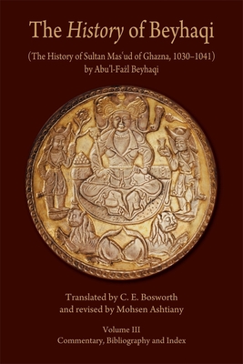 The History of Beyhaqi: The History of Sultan Mas'ud of Ghazna, 1030-1041: Commentary, Bibliography, and Index - Beyhaqi, Abu'l-Fazl, and Bosworth, C. E. (Translated with commentary by), and Ashtiany, Mohsen (Revised by)