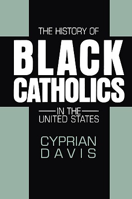 The History of Black Catholics in the United States - Davis, Cyprian, O.S.B.