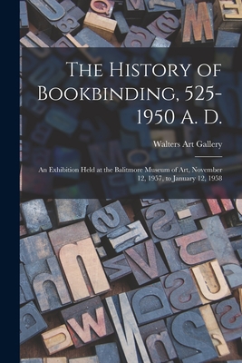 The History of Bookbinding, 525-1950 A. D.: an Exhibition Held at the Balitmore Museum of Art, November 12, 1957, to January 12, 1958 - Walters Art Gallery (Baltimore, MD ) (Creator)