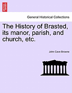 The History of Brasted, Its Manor, Parish, and Church, Etc. - Browne, John Cave