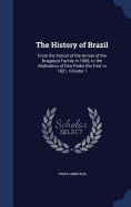 The History of Brazil: From the Period of the Arrival of the Braganza Family in 1808, to the Abdication of Don Pedro the First in 1831, Volume 1