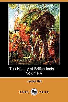 The History of British India - Volume V (Dodo Press) - Mill, James