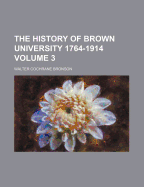 The History Of Brown University 1764-1914; Volume 3