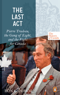 The History of Canada Series - The Last ACT: Pierre Trudeau: The Gang of Eight and the Fight for Canada