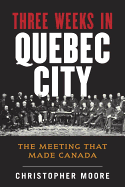 The History of Canada Series: Three Weeks in Quebec City: The Meeting That Made Canada