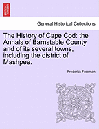 The History of Cape Cod: The Annals of Barnstable County and of Its Several Towns, Including the District of Mashpee.
