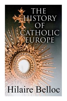 The History of Catholic Europe: Europe and the Faith & Survivals and New Arrivals: The Old and New Enemies of the Catholic Church - Belloc, Hilaire