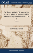 The History of Charles Wentworth, Esq. In a Series of Letters. Interspersed With a Variety of Important Reflections, ... of 3; Volume 2