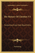 The History of Cheshire V1: Containing King's Vale-Royal Entire