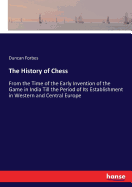 The History of Chess: From the Time of the Early Invention of the Game in India Till the Period of Its Establishment in Western and Central Europe