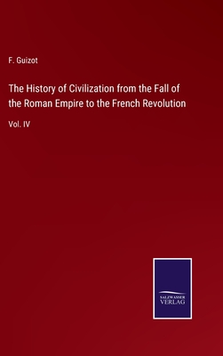 The History of Civilization from the Fall of the Roman Empire to the French Revolution: Vol. IV - Guizot, F