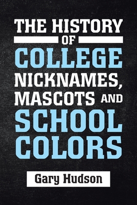 The History of College Nicknames, Mascots and School Colors - Hudson, Gary