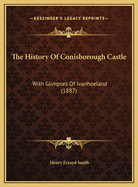 The History Of Conisborough Castle: With Glimpses Of Ivanhoeland (1887)