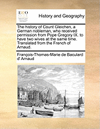 The History of Count Gleichen, a German Nobleman, Who Received Permission from Pope Gregory IX. to Have Two Wives at the Same Time. Translated from the French of Arnaud