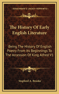 The History of Early English Literature: Being the History of English Poetry From Its Beginnings to the Accession of King ?lfred