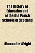 The History of Education and of the Old Parish Schools of Scotland