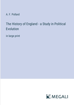 The History of England - a Study in Political Evolution: in large print - Pollard, A F