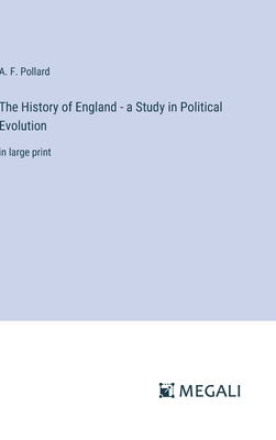 The History of England - a Study in Political Evolution: in large print - Pollard, A F